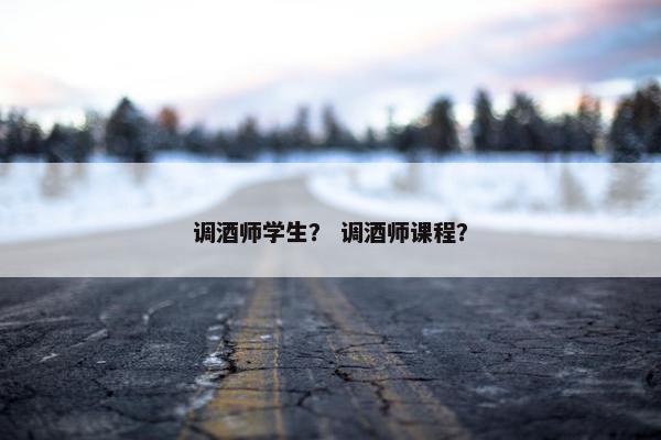 调酒师学生？ 调酒师课程？
