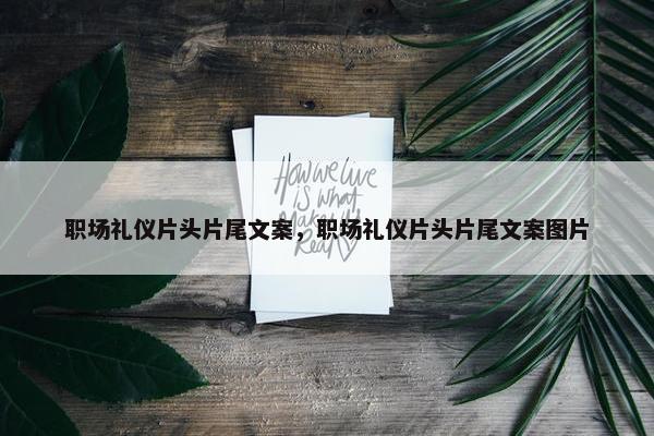 职场礼仪片头片尾文案，职场礼仪片头片尾文案图片