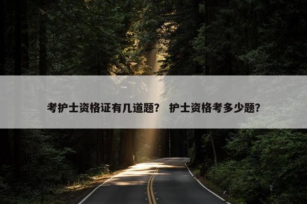 考护士资格证有几道题？ 护士资格考多少题？