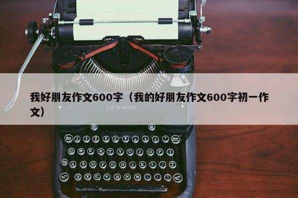 我好朋友作文600字（我的好朋友作文600字初一作文）