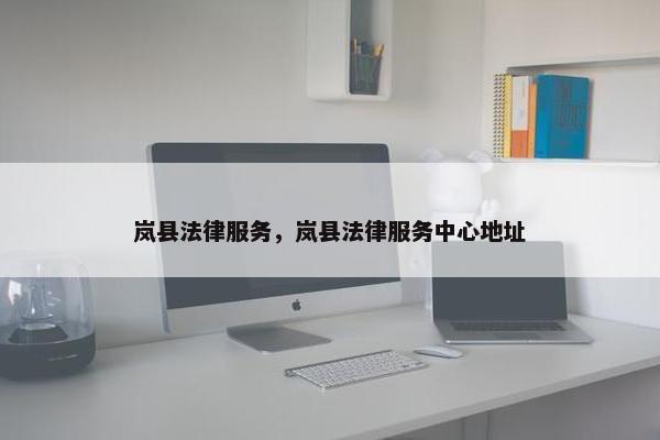 岚县法律服务，岚县法律服务中心地址