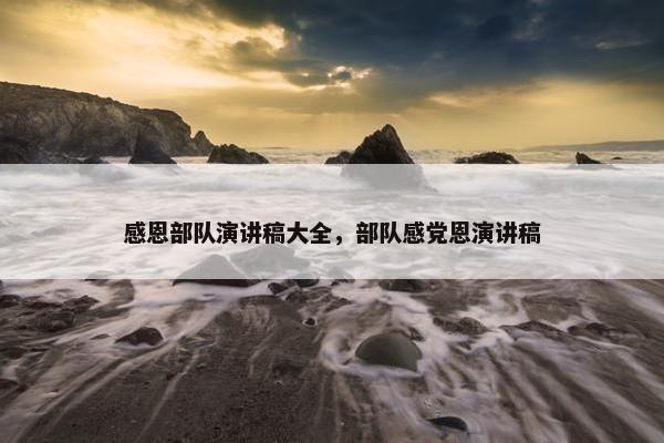 感恩部队演讲稿大全，部队感党恩演讲稿