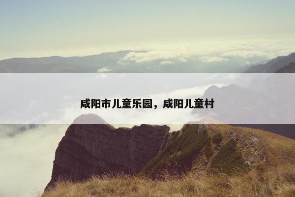 咸阳市儿童乐园，咸阳儿童村