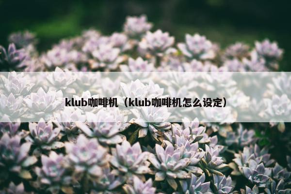 klub咖啡机（klub咖啡机怎么设定）
