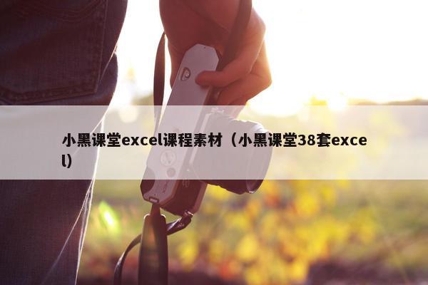 小黑课堂excel课程素材（小黑课堂38套excel）