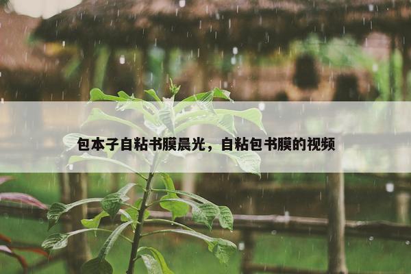 包本子自粘书膜晨光，自粘包书膜的视频