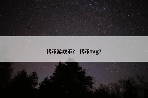 代币游戏币？ 代币tvg？