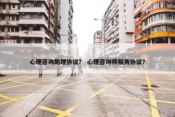 心理咨询助理协议？ 心理咨询师服务协议？