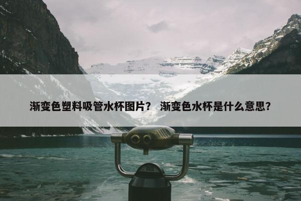 渐变色塑料吸管水杯图片？ 渐变色水杯是什么意思？