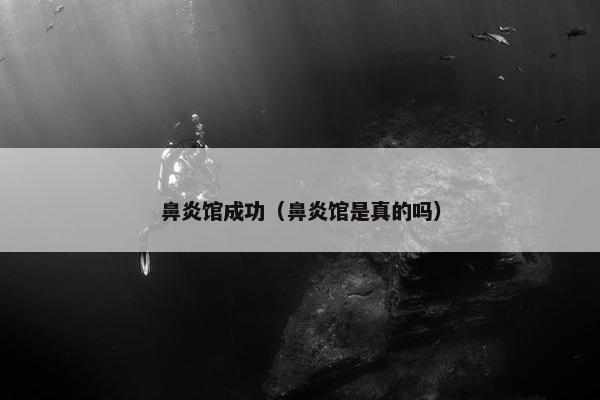 鼻炎馆成功（鼻炎馆是真的吗）
