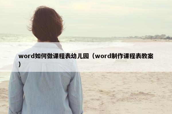 word如何做课程表幼儿园（word制作课程表教案）