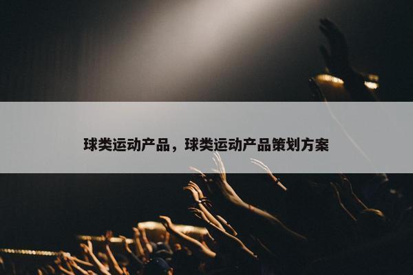 球类运动产品，球类运动产品策划方案