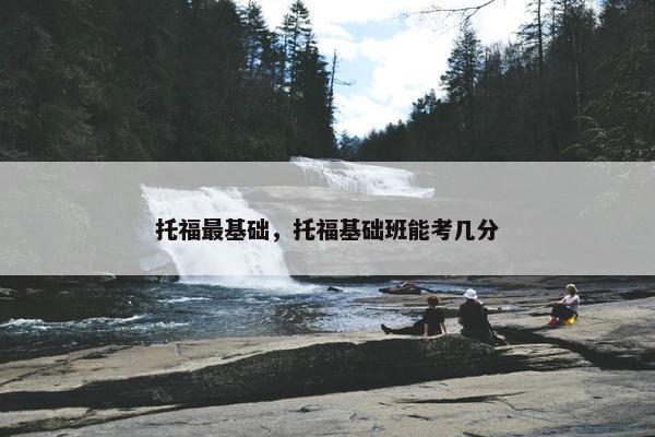 托福最基础，托福基础班能考几分
