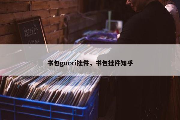 书包gucci挂件，书包挂件知乎