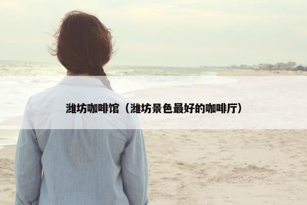 潍坊咖啡馆（潍坊景色最好的咖啡厅）