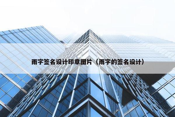 雨字签名设计印章图片（雨字的签名设计）