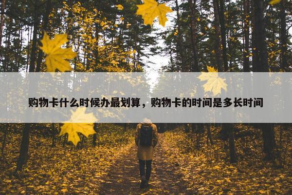 购物卡什么时候办最划算，购物卡的时间是多长时间