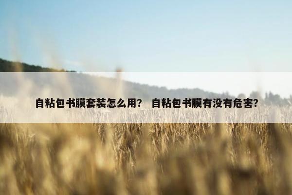 自粘包书膜套装怎么用？ 自粘包书膜有没有危害？