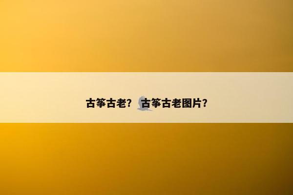 古筝古老？ 古筝古老图片？
