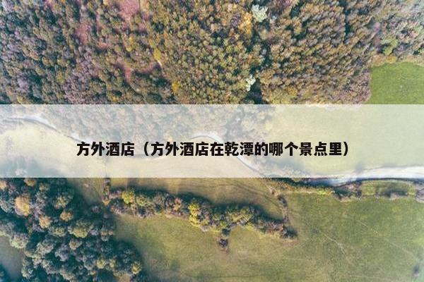 方外酒店（方外酒店在乾潭的哪个景点里）