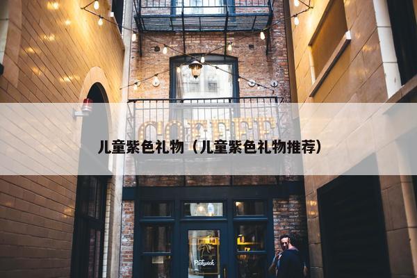 儿童紫色礼物（儿童紫色礼物推荐）