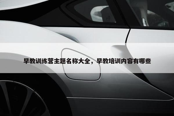 早教训练营主题名称大全，早教培训内容有哪些