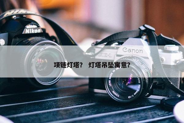 项链灯塔？ 灯塔吊坠寓意？