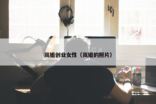 岚姐创业女性（岚姐的照片）
