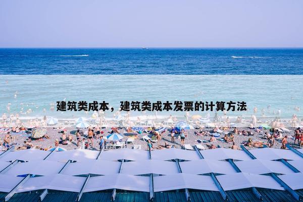 建筑类成本，建筑类成本发票的计算方法