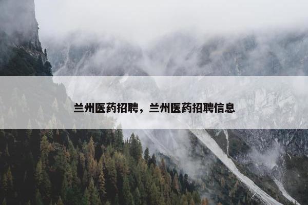 兰州医药招聘，兰州医药招聘信息