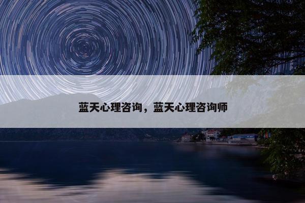 蓝天心理咨询，蓝天心理咨询师