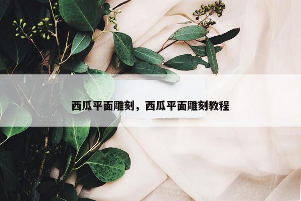 西瓜平面雕刻，西瓜平面雕刻教程