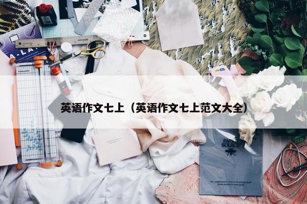 英语作文七上（英语作文七上范文大全）