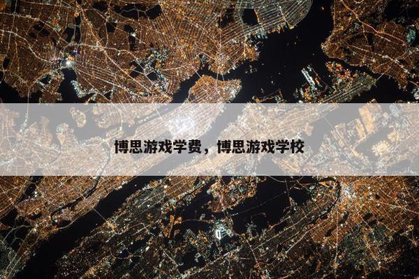 博思游戏学费，博思游戏学校