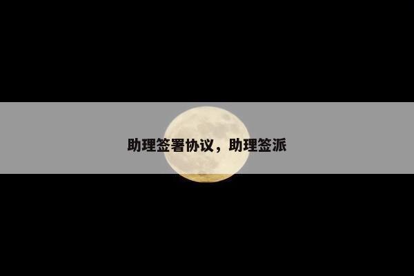 助理签署协议，助理签派
