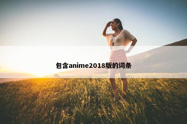 包含anime2018版的词条