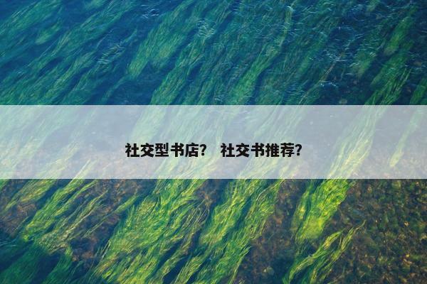 社交型书店？ 社交书推荐？
