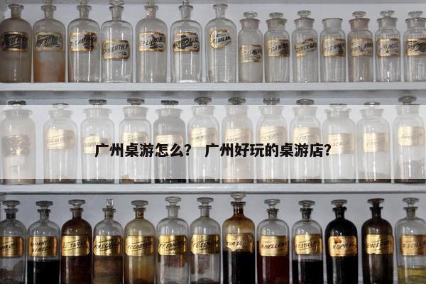 广州桌游怎么？ 广州好玩的桌游店？
