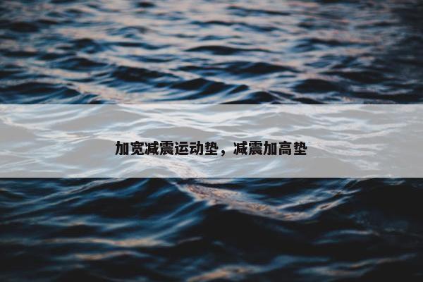 加宽减震运动垫，减震加高垫