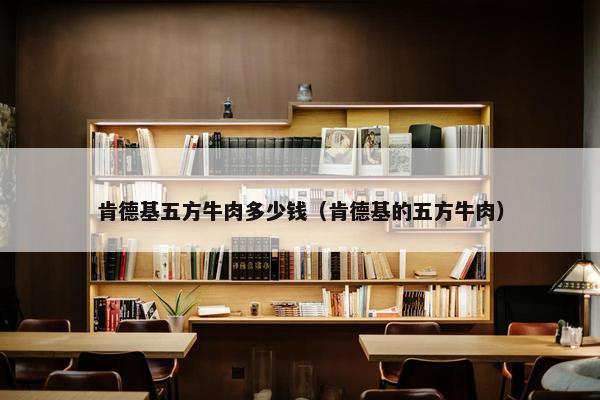 肯德基五方牛肉多少钱（肯德基的五方牛肉）