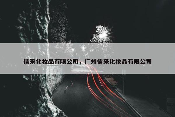 倩采化妆品有限公司，广州倩采化妆品有限公司