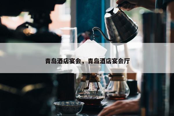青岛酒店宴会，青岛酒店宴会厅