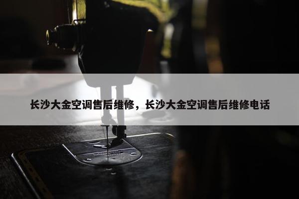 长沙大金空调售后维修，长沙大金空调售后维修电话