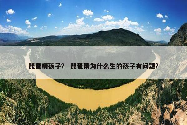琵琶精孩子？ 琵琶精为什么生的孩子有问题？