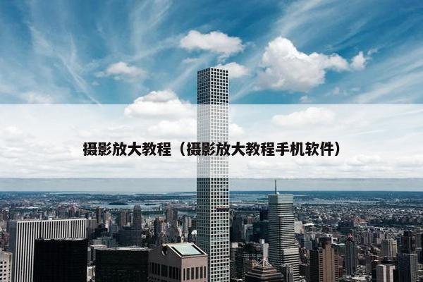 摄影放大教程（摄影放大教程手机软件）