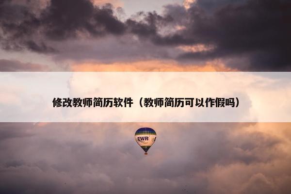 修改教师简历软件（教师简历可以作假吗）