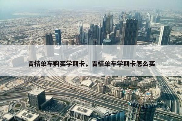 青桔单车购买学期卡，青桔单车学期卡怎么买