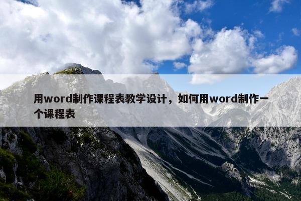 用word制作课程表教学设计，如何用word制作一个课程表