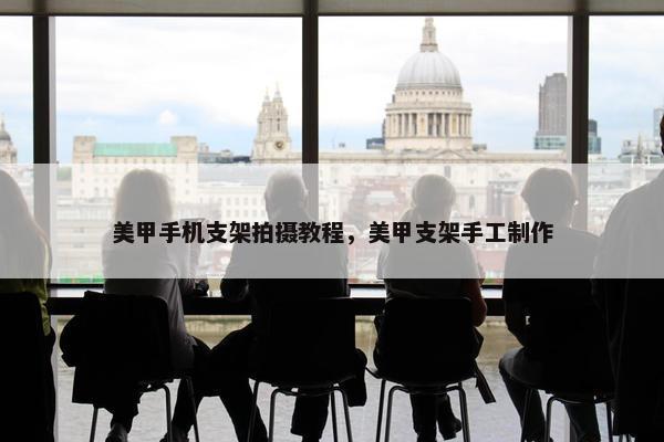 美甲手机支架拍摄教程，美甲支架手工制作