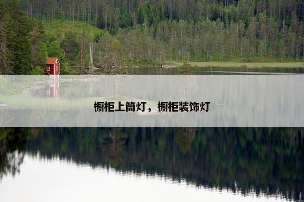 橱柜上筒灯，橱柜装饰灯